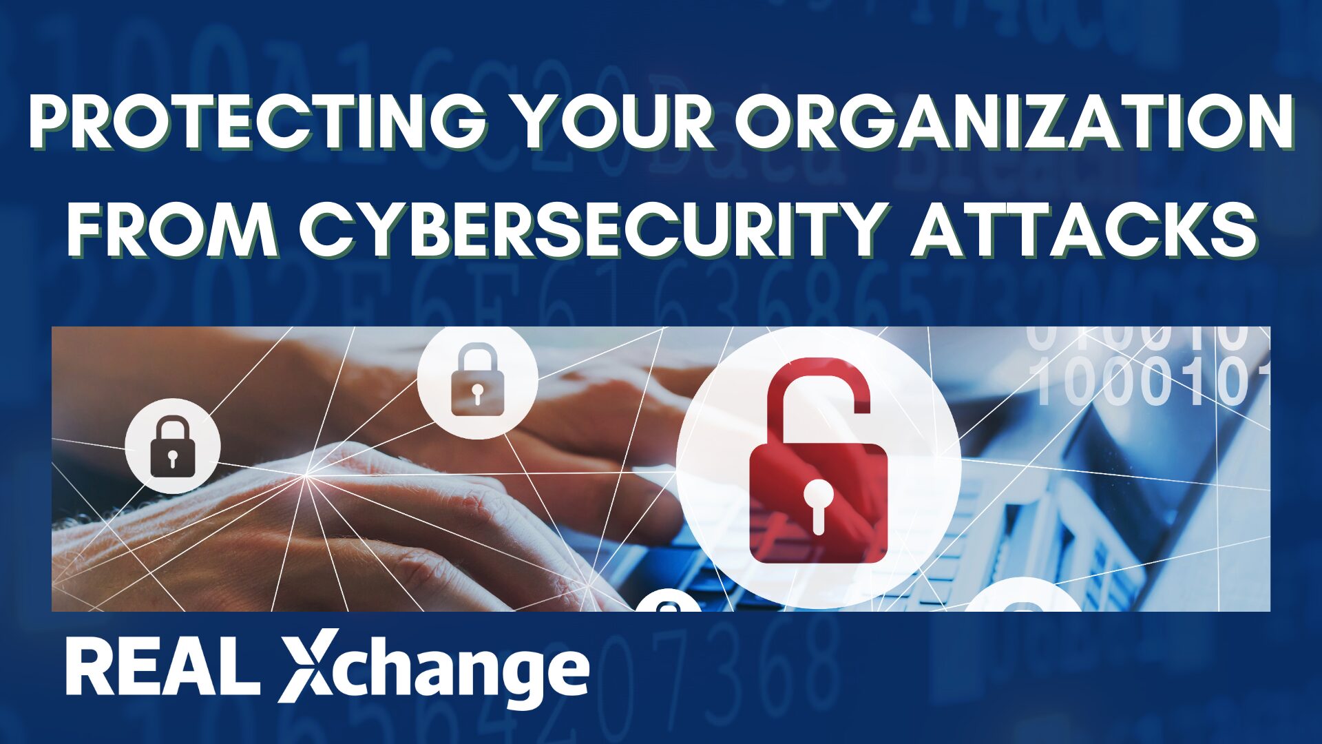 Protecting Your Organization From Cybersecurity Attacks - The Real Xchange